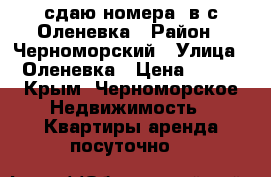 сдаю номера  в с.Оленевка › Район ­ Черноморский › Улица ­ Оленевка › Цена ­ 400 - Крым, Черноморское Недвижимость » Квартиры аренда посуточно   